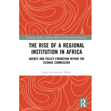 The Rise of a Regional Institution in Africa: Agency and Policy-Formation within the ECOWAS Commission