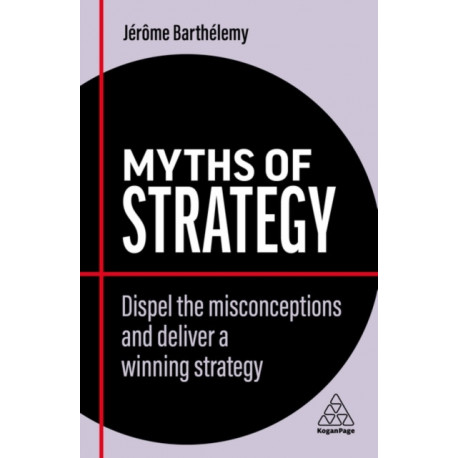 Myths of Strategy: Dispel the Misconceptions and Deliver a Winning Strategy