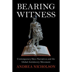 Bearing Witness: Contemporary Slave Narratives and the Global Antislavery Movement