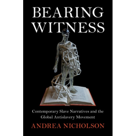 Bearing Witness: Contemporary Slave Narratives and the Global Antislavery Movement