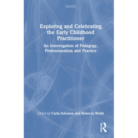 Exploring and Celebrating the Early Childhood Practitioner: An Interrogation of Pedagogy, Professionalism and Practice