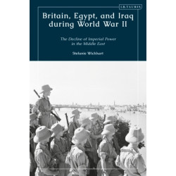 Britain, Egypt, and Iraq during World War II: The Decline of Imperial Power in the Middle East