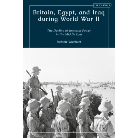Britain, Egypt, and Iraq during World War II: The Decline of Imperial Power in the Middle East