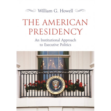 The American Presidency: An Institutional Approach to Executive Politics