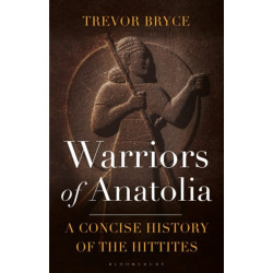 Warriors of Anatolia: A Concise History of the Hittites
