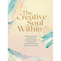 The Creative Soul Within: Rediscover Your Imagination, Let Go of Stress, and Develop the Creative Gifts God Has Given You