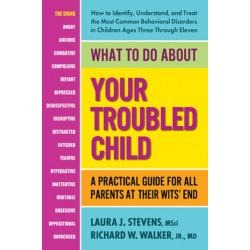What to Do About Your Troubled Child: A Practical Guide for All Parents at Their Wits' End