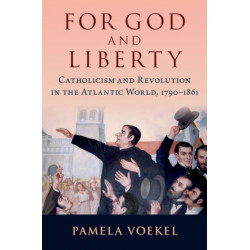 For God and Liberty: Catholicism and Revolution in the Atlantic World, 1790-1861
