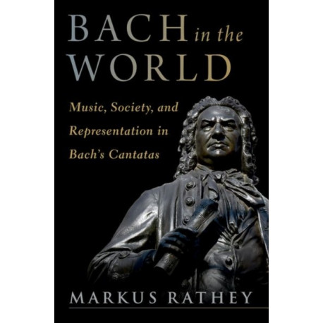 Bach in the World: Music, Society, and Representation in Bach's Cantatas