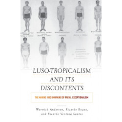 Luso-Tropicalism and Its Discontents: The Making and Unmaking of Racial Exceptionalism