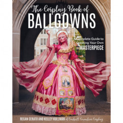 The Cosplay Book of Ballgowns: Create the Masterpiece of Your Dreams!