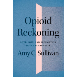 Opioid Reckoning: Love, Loss, and Redemption in the Rehab State