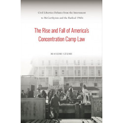 The Rise and Fall of America's Concentration Camp Law: Civil Liberties Debates from the Internment to McCarthyism and the Radical 1960s