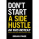 Don't Start a Side Hustle!: Work Less, Earn More, and Live Free