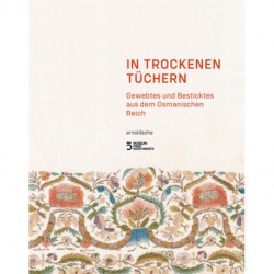 In Trockenen Tuchern: Gewebtes und Besticktes aus dem Osmanischen Reich
