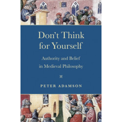Don't Think for Yourself: Authority and Belief in Medieval Philosophy