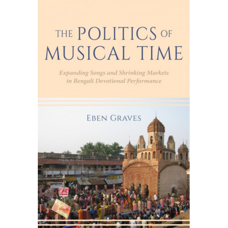 The Politics of Musical Time: Expanding Songs and Shrinking Markets in Bengali Devotional Performance