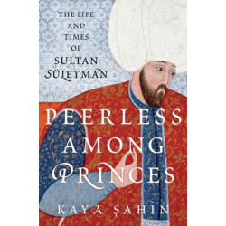 Peerless among Princes: The Life and Times of Sultan Suleyman