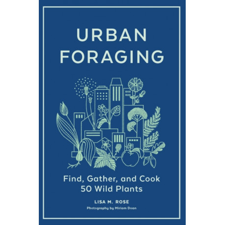 Urban Foraging: Find, Gather, and Cook 50 Wild Plants