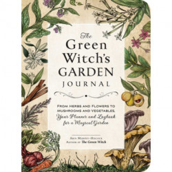 The Green Witch's Garden Journal: From Herbs and Flowers to Mushrooms and Vegetables, Your Planner and Logbook for a Magical Garden