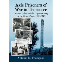 Axis Prisoners of War in Tennessee: Coerced Labor and the Captive Enemy on the Home Front, 1941-1946