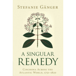 A Singular Remedy: Cinchona Across the Atlantic World, 1751–1820