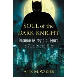 Soul of the Dark Knight: Batman as Mythic Figure in Comics and Film