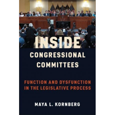 Inside Congressional Committees: Function and Dysfunction in the Legislative Process