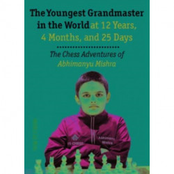 The Youngest Chess Grandmaster in the World: The Chess Adventures of Abhimanyu Mishra Aged 12 years, 4 months, and 25 days