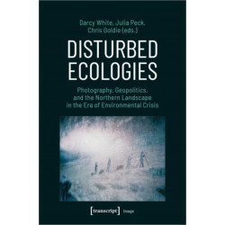 Disturbed Ecologies: Photography, Geopolitics, and the Northern Landscape in the Era of Environmental Crisis