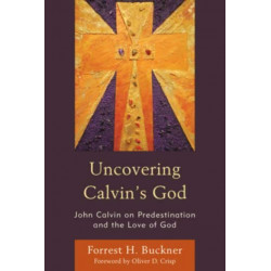 Uncovering Calvin’s God: John Calvin on Predestination and the Love of God