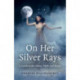 On Her Silver Rays: A Guide to the Moon, Myth and Magic