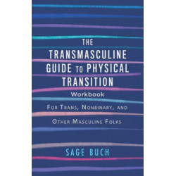The Transmasculine Guide to Physical Transition Workbook: For Trans, Nonbinary, and Other Masculine Folks