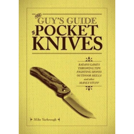 The Guy's Guide to Pocket Knives: Badass Games, Throwing Tips, Fighting Moves, Outdoor Skills and Other Manly Stuff