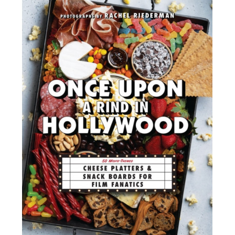 Once Upon a Rind in Hollywood: 50 Movie-Themed Cheese Platters and Snack Boards for Film Fanatics
