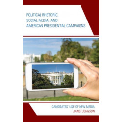 Political Rhetoric, Social Media, and American Presidential Campaigns: Candidates’ Use of New Media