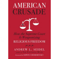 American Crusade: How the Supreme Court Is Weaponizing Religious Freedom