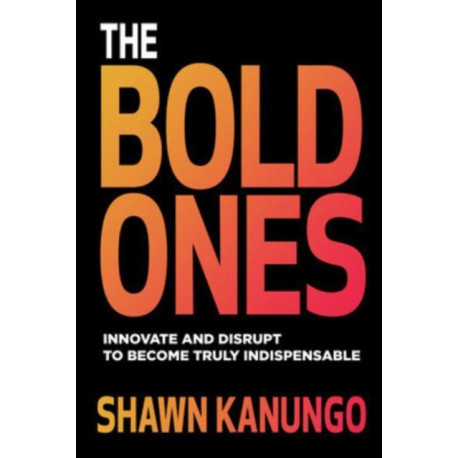 The Bold Ones: Innovate and Disrupt to Become Truly Indispensable