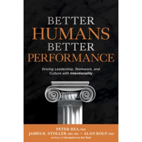 Better Humans, Better Performance: Driving Leadership, Teamwork, and Culture with Intentionality