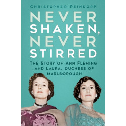Never Shaken, Never Stirred: The Story of Ann Fleming and Laura, Duchess of Marlborough
