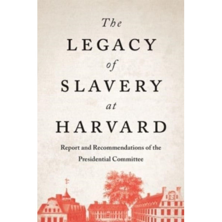 The Legacy of Slavery at Harvard: Report and Recommendations of the Presidential Committee