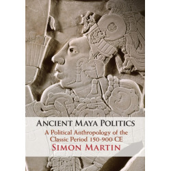 Ancient Maya Politics: A Political Anthropology of the Classic Period 150–900 CE