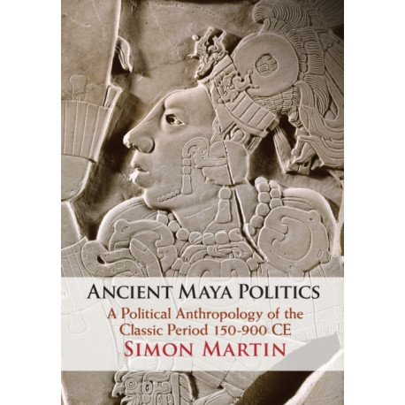 Ancient Maya Politics: A Political Anthropology of the Classic Period 150–900 CE