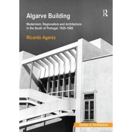 Algarve Building: Modernism, Regionalism and Architecture in the South of Portugal, 1925-1965