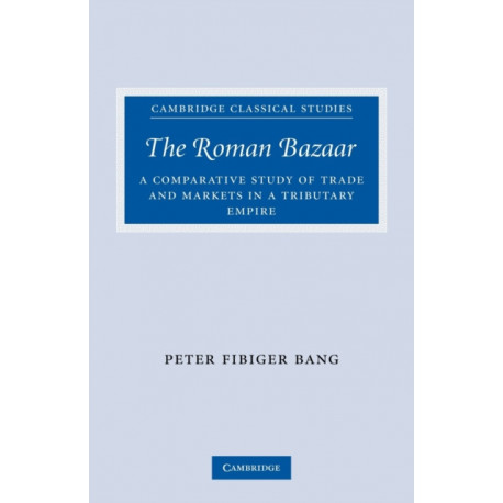 The Roman Bazaar: A Comparative Study of Trade and Markets in a Tributary Empire