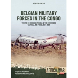 Belgian Military Forces in the Congo: Volume 2: Congolese Tactical Air Force Co-Operation with the CIA 1964-67