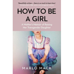 How to be a Girl: A Mother’s Memoir of Raising her Transgender Daughter