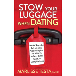 Stow YourLuggage When Dating: Practical Ways to Get Back into Dating While Putting Your Past Behind You to Have a Healthy, Vibrant, and Lasting Relationship