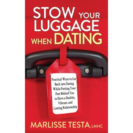 Stow YourLuggage When Dating: Practical Ways to Get Back into Dating While Putting Your Past Behind You to Have a Healthy, Vibrant, and Lasting Relationship