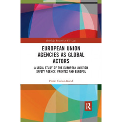 European Union Agencies as Global Actors: A Legal Study of the European Aviation Safety Agency, Frontex and Europol